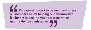 It’s a great project to be involved in, and all members enjoy helping out enormously, it’s lovely to see the younger generation getting the gardening bug.